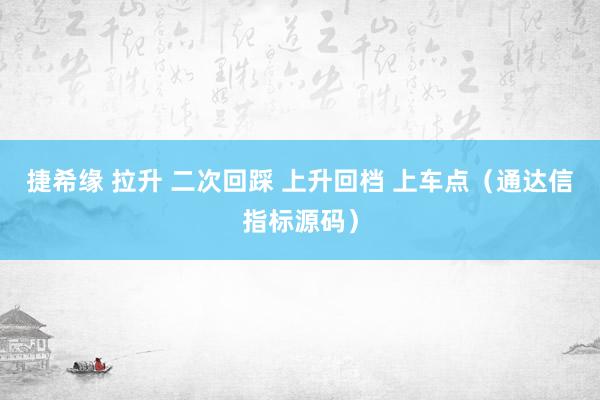 捷希缘 拉升 二次回踩 上升回档 上车点（通达信指标源码）