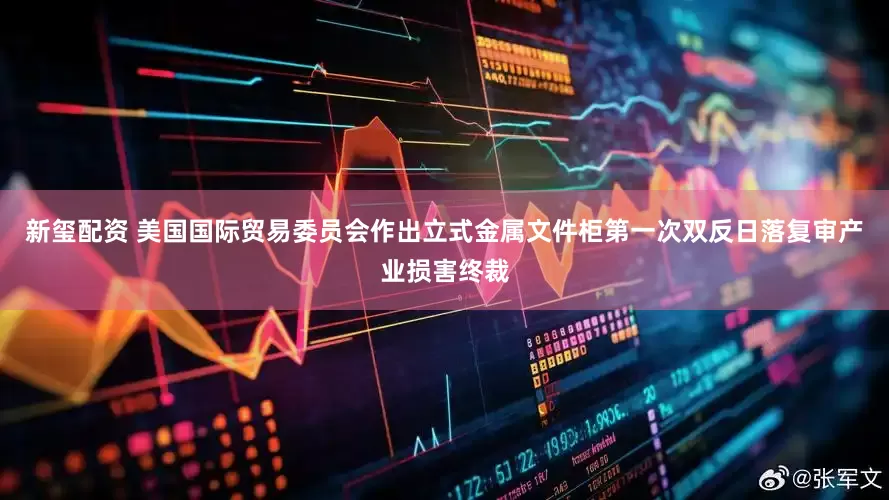 新玺配资 美国国际贸易委员会作出立式金属文件柜第一次双反日落复审产业损害终裁