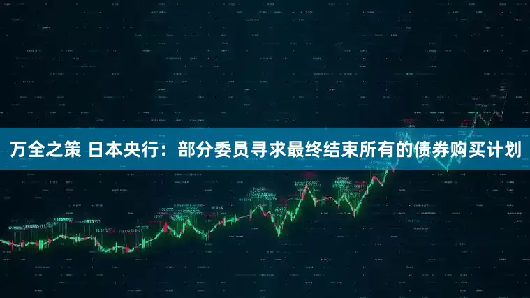 万全之策 日本央行：部分委员寻求最终结束所有的债券购买计划