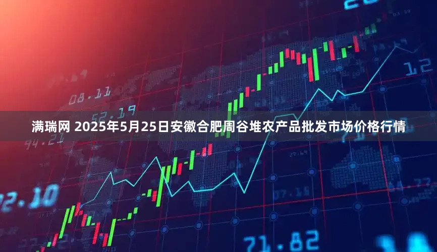 满瑞网 2025年5月25日安徽合肥周谷堆农产品批发市场价格行情