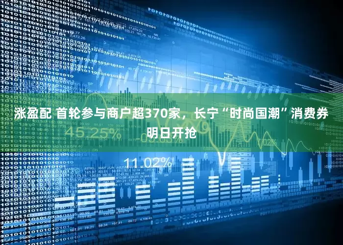 涨盈配 首轮参与商户超370家，长宁“时尚国潮”消费券明日开抢