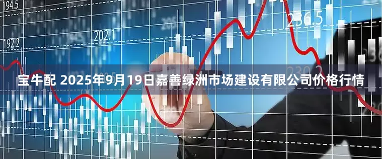 宝牛配 2025年9月19日嘉善绿洲市场建设有限公司价格行情