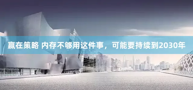 赢在策略 内存不够用这件事，可能要持续到2030年