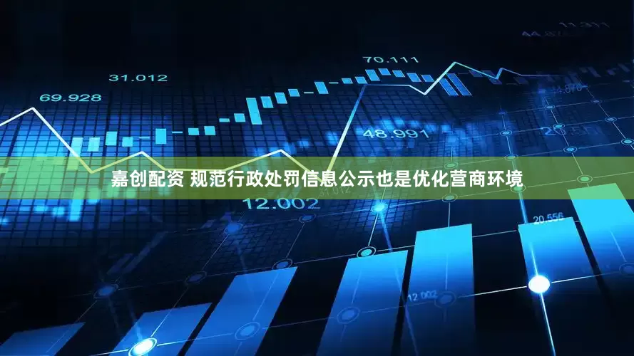 嘉创配资 规范行政处罚信息公示也是优化营商环境