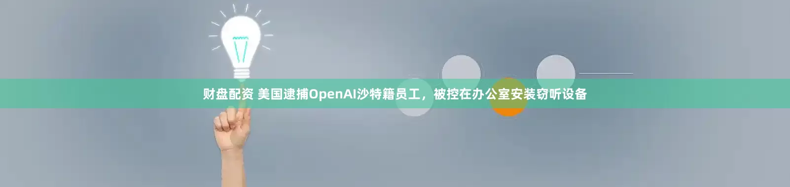 财盘配资 美国逮捕OpenAI沙特籍员工，被控在办公室安装窃听设备